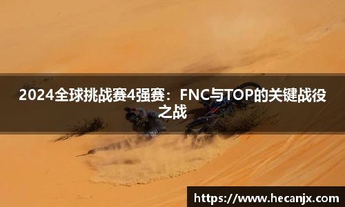 2024全球挑战赛4强赛：FNC与TOP的关键战役之战