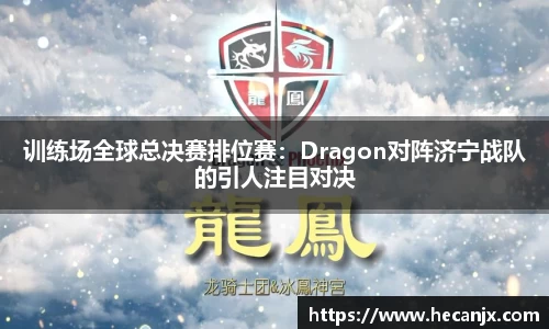 训练场全球总决赛排位赛：Dragon对阵济宁战队的引人注目对决